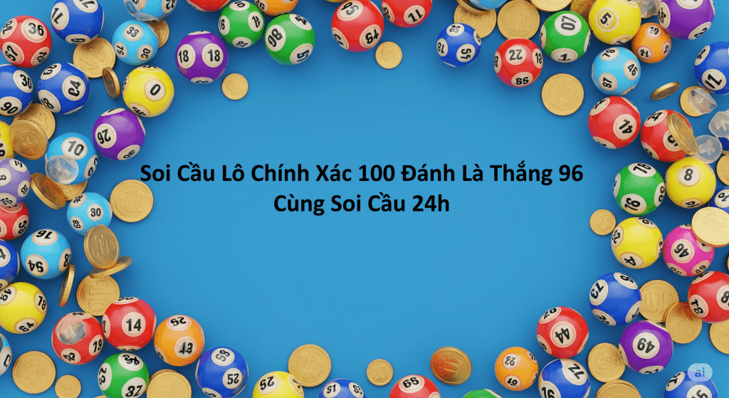 Soi Cầu Lô Chính Xác 100 Đánh Là Thắng 96 – Phương Pháp Từ Soi Cầu 24h